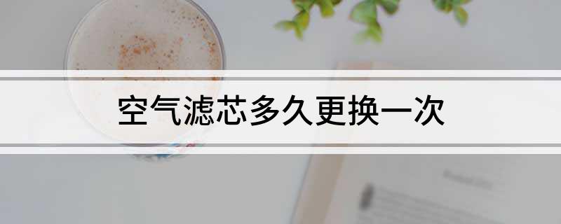 空气滤芯多久更换一次